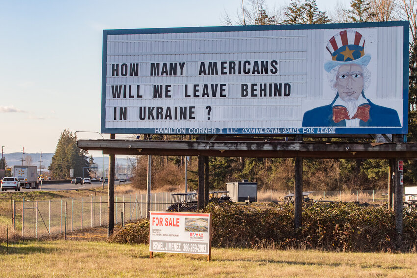 With the famous Uncle Sam billboard's property in Napavine now for sale, the billboard states &quot;How many Americans will we leave behind in Ukraine&quot; on the side visible to northbound Interstate 5 commuters on Thursday, March 6.